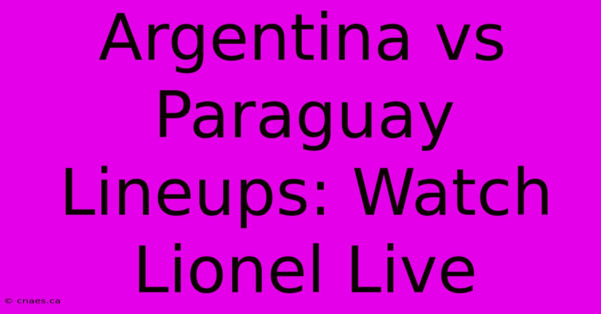 Argentina Vs Paraguay Lineups: Watch Lionel Live