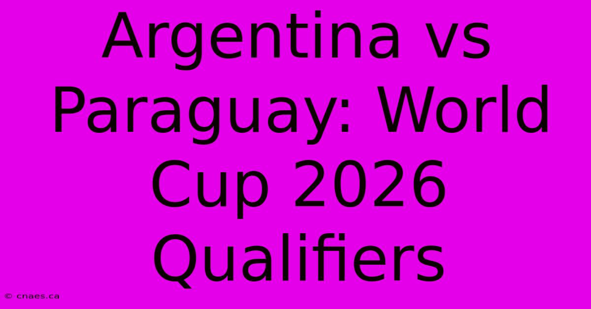 Argentina Vs Paraguay: World Cup 2026 Qualifiers