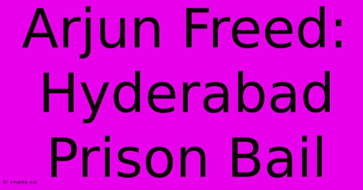 Arjun Freed: Hyderabad Prison Bail