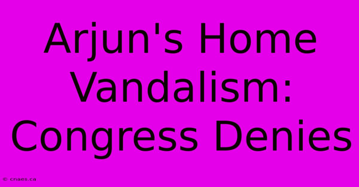 Arjun's Home Vandalism: Congress Denies