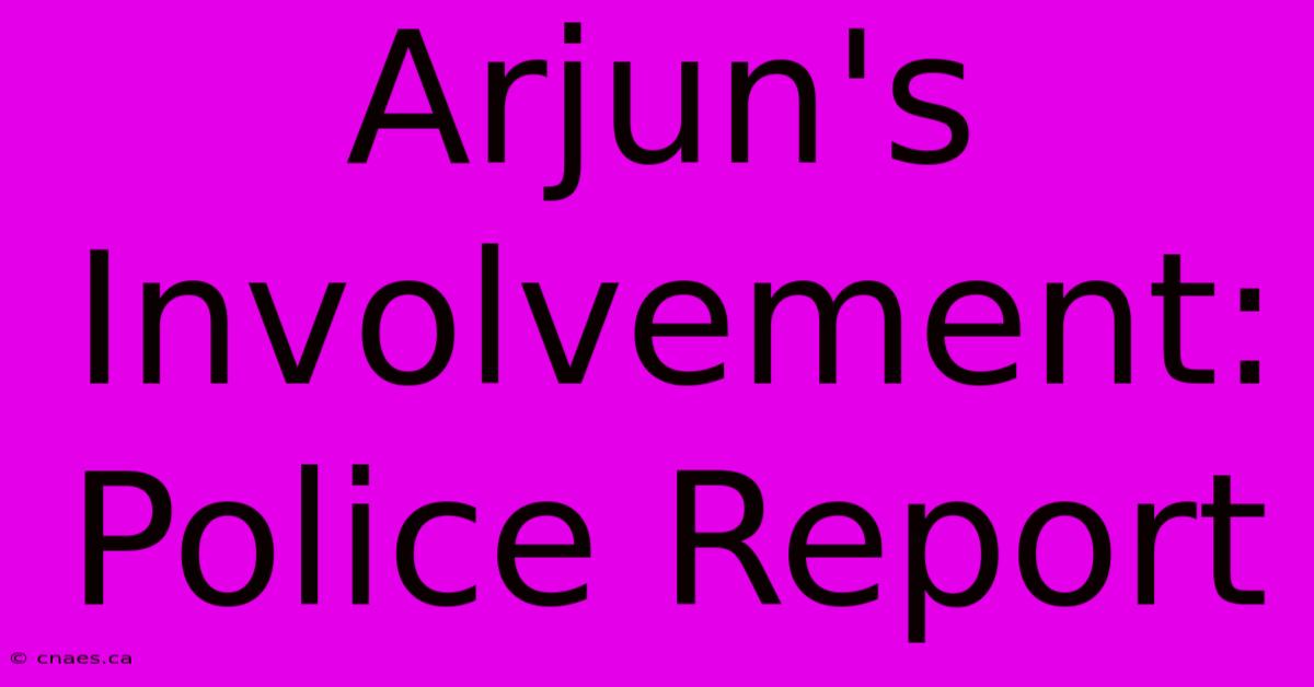 Arjun's Involvement: Police Report