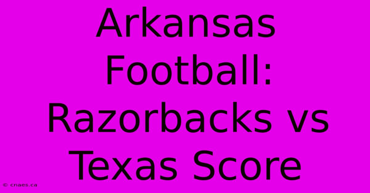 Arkansas Football: Razorbacks Vs Texas Score