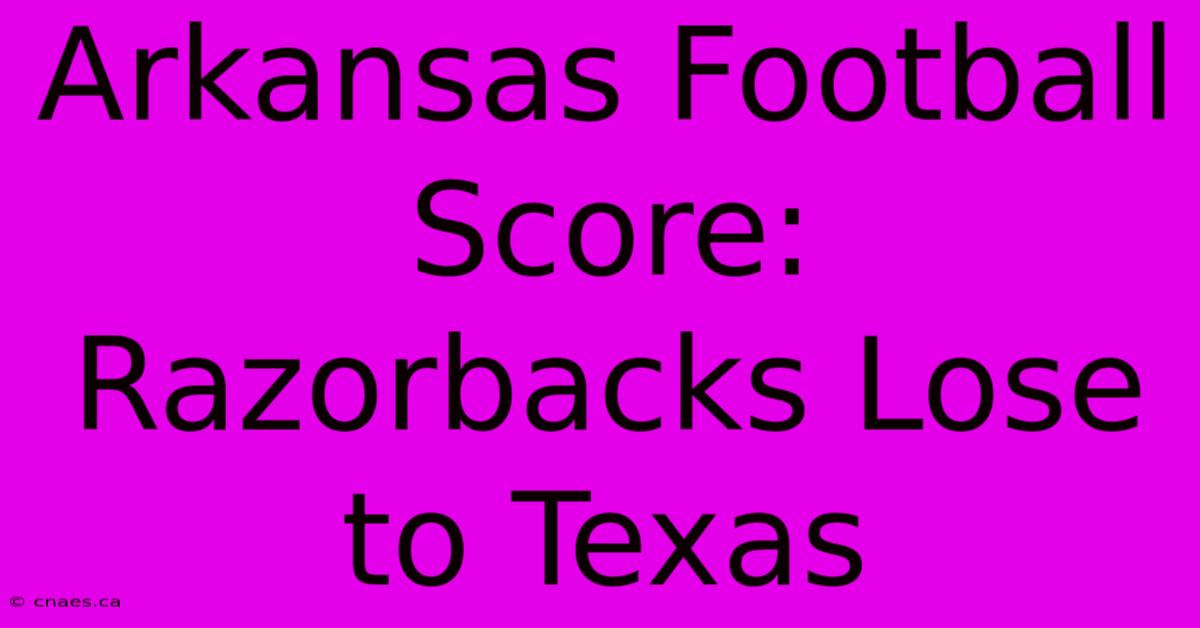 Arkansas Football Score: Razorbacks Lose To Texas