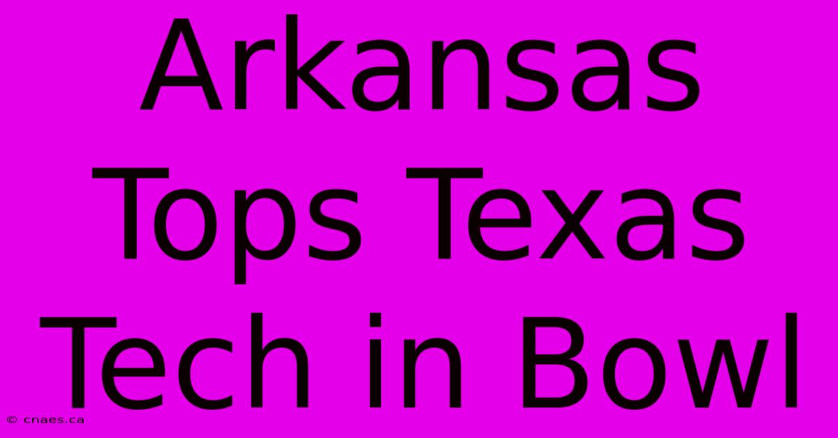 Arkansas Tops Texas Tech In Bowl