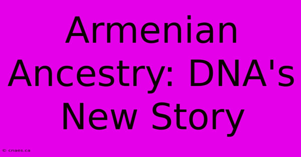 Armenian Ancestry: DNA's New Story