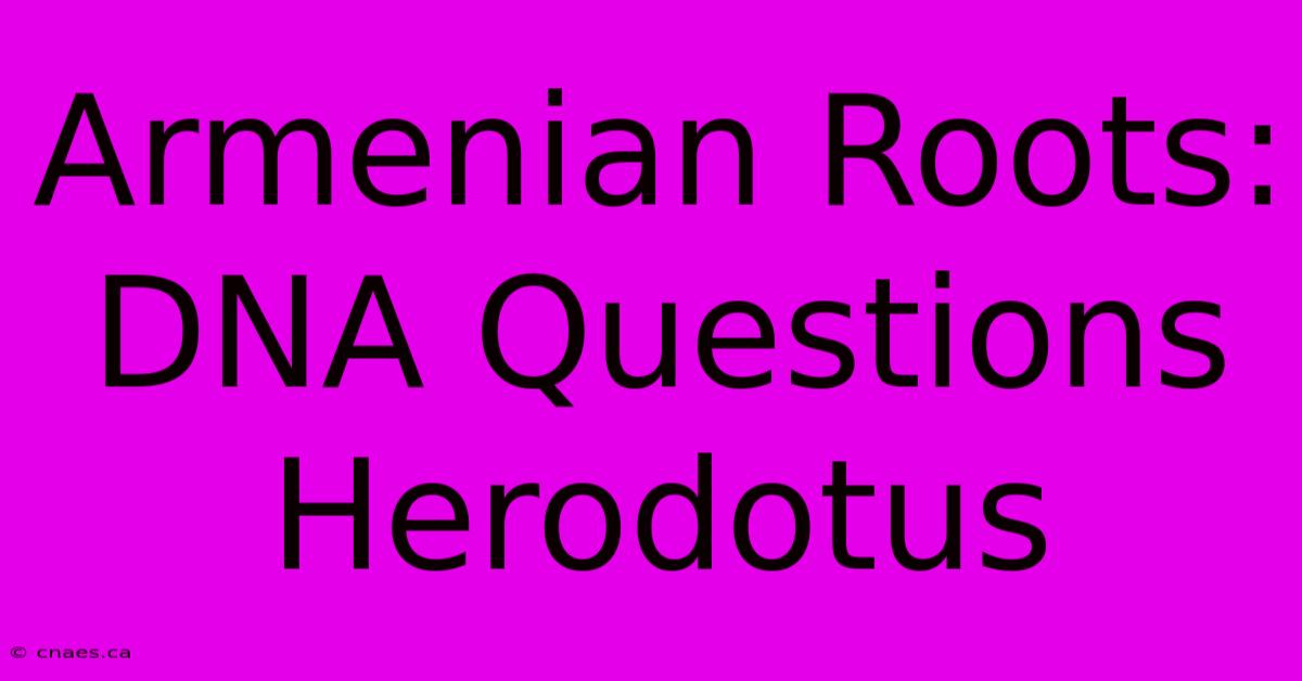 Armenian Roots: DNA Questions Herodotus