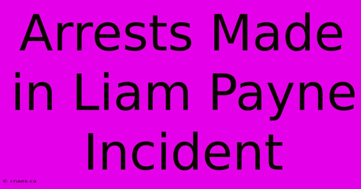 Arrests Made In Liam Payne Incident