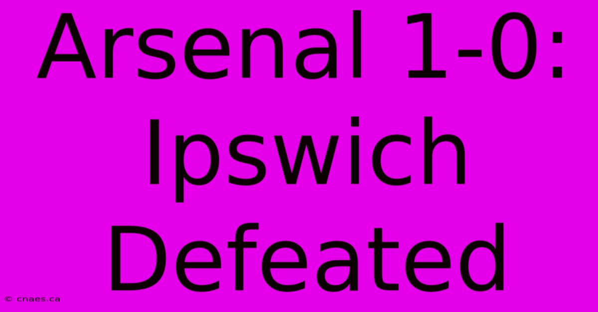 Arsenal 1-0: Ipswich Defeated