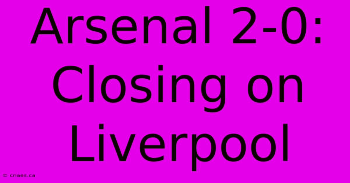 Arsenal 2-0: Closing On Liverpool