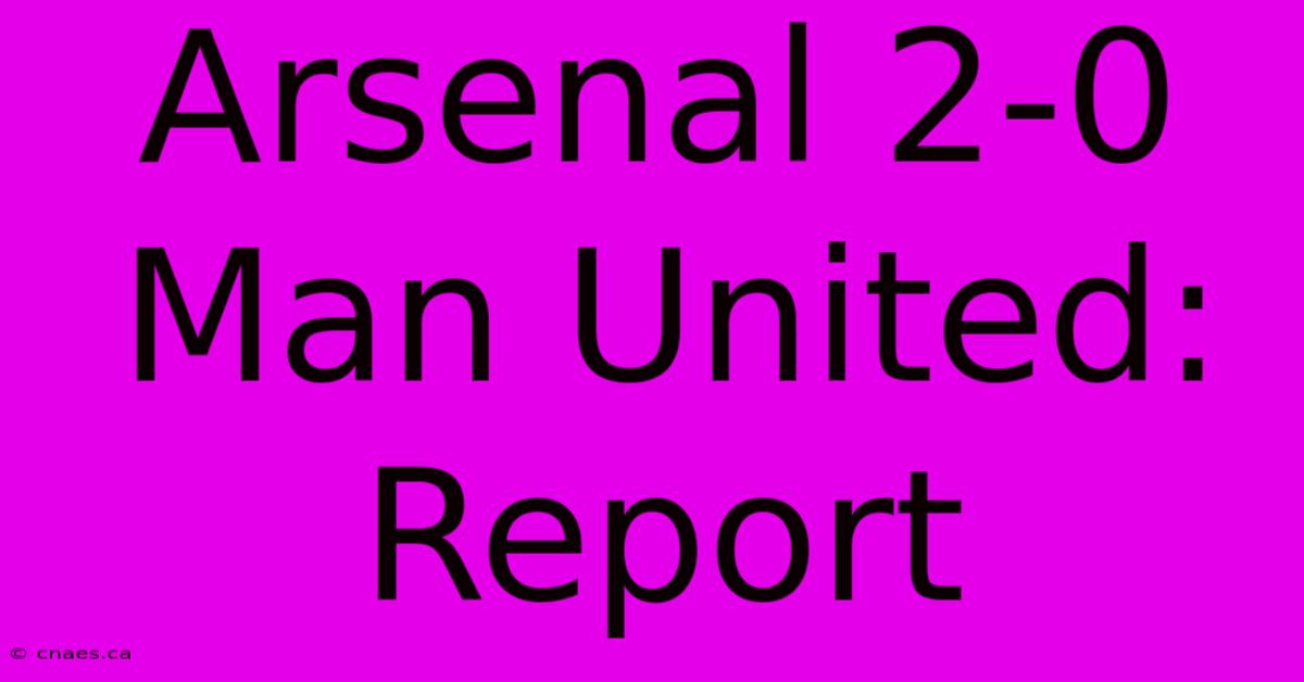 Arsenal 2-0 Man United: Report