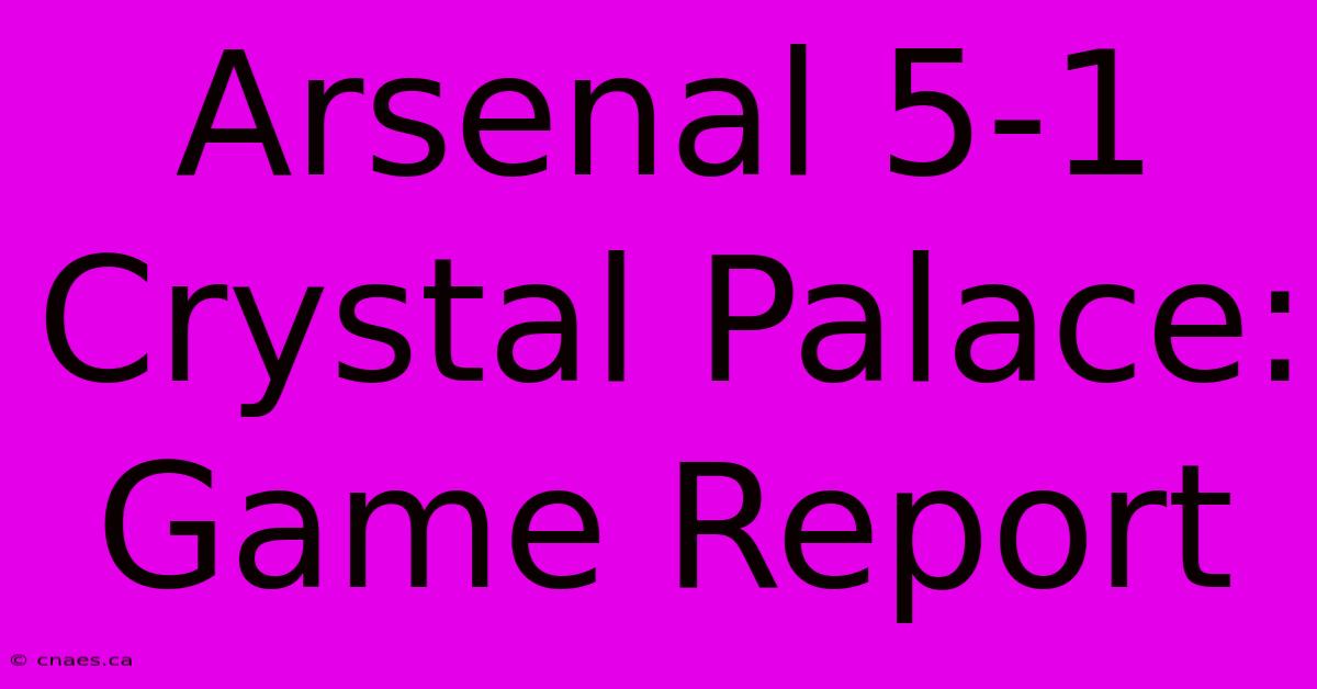 Arsenal 5-1 Crystal Palace: Game Report