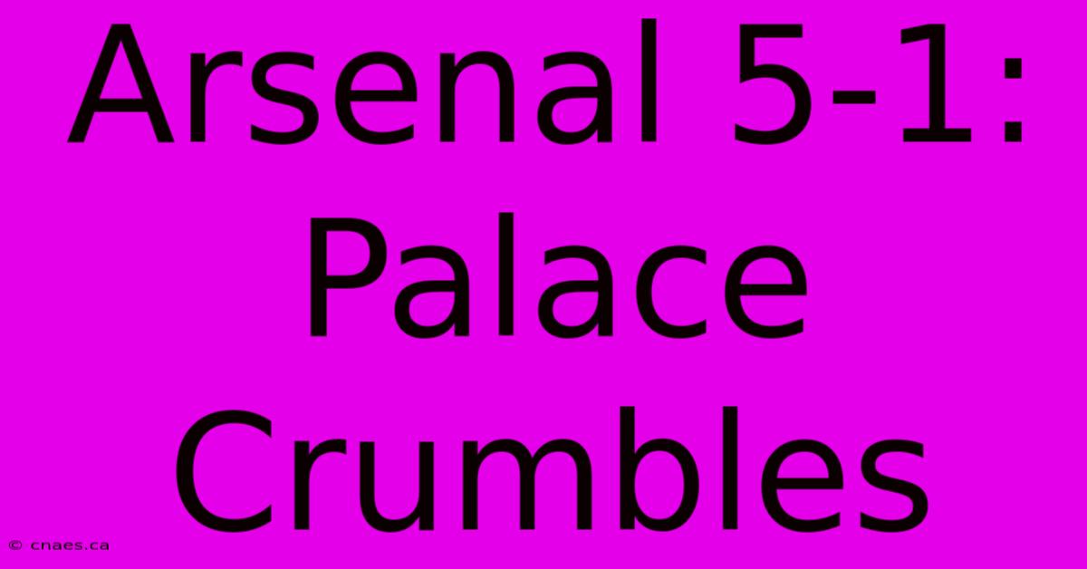 Arsenal 5-1: Palace Crumbles