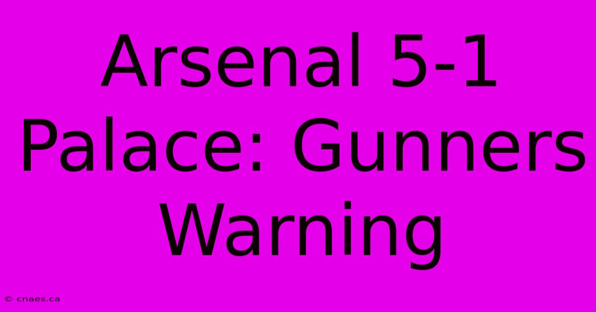 Arsenal 5-1 Palace: Gunners Warning