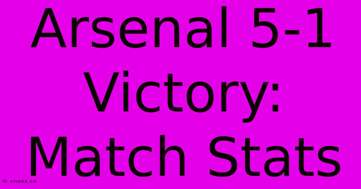 Arsenal 5-1 Victory: Match Stats