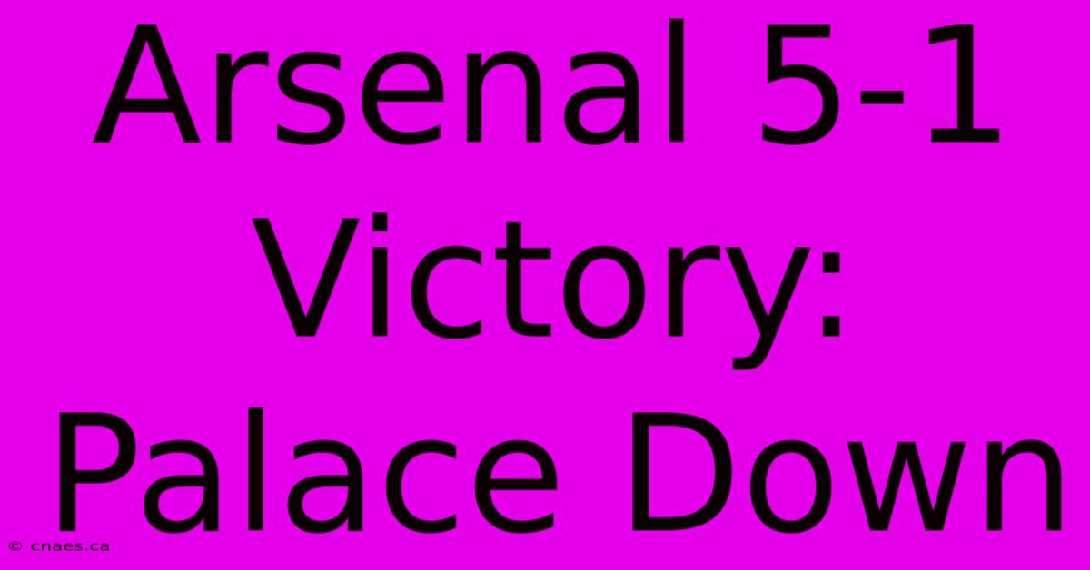 Arsenal 5-1 Victory: Palace Down