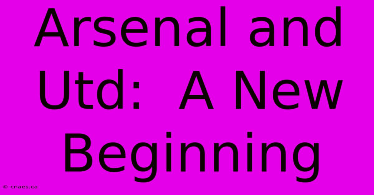 Arsenal And Utd:  A New Beginning