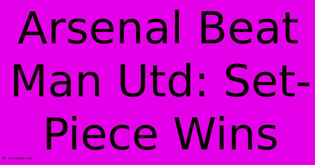 Arsenal Beat Man Utd: Set-Piece Wins