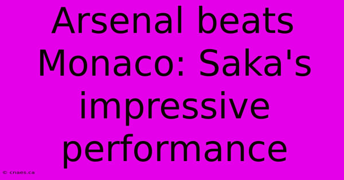 Arsenal Beats Monaco: Saka's Impressive Performance