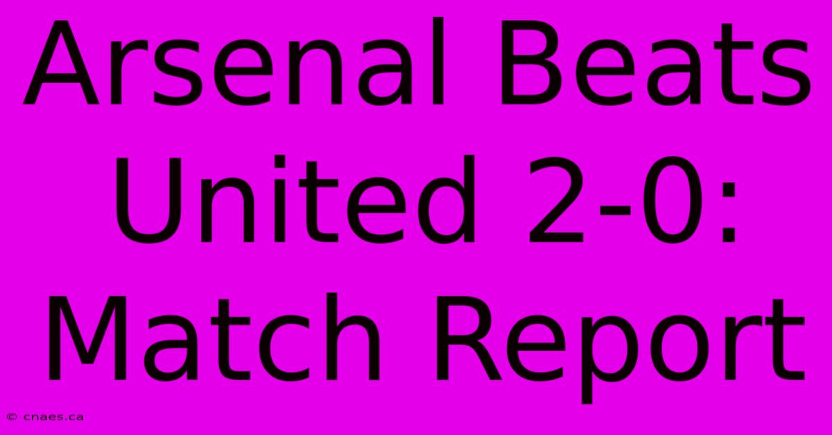 Arsenal Beats United 2-0: Match Report