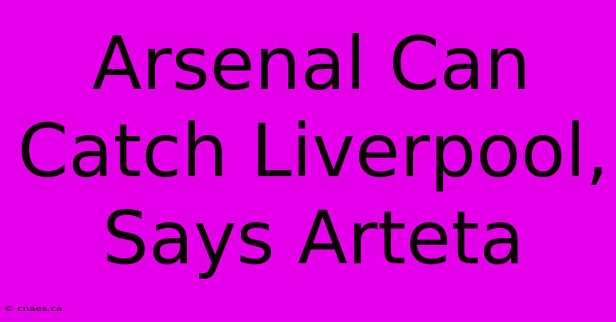 Arsenal Can Catch Liverpool, Says Arteta