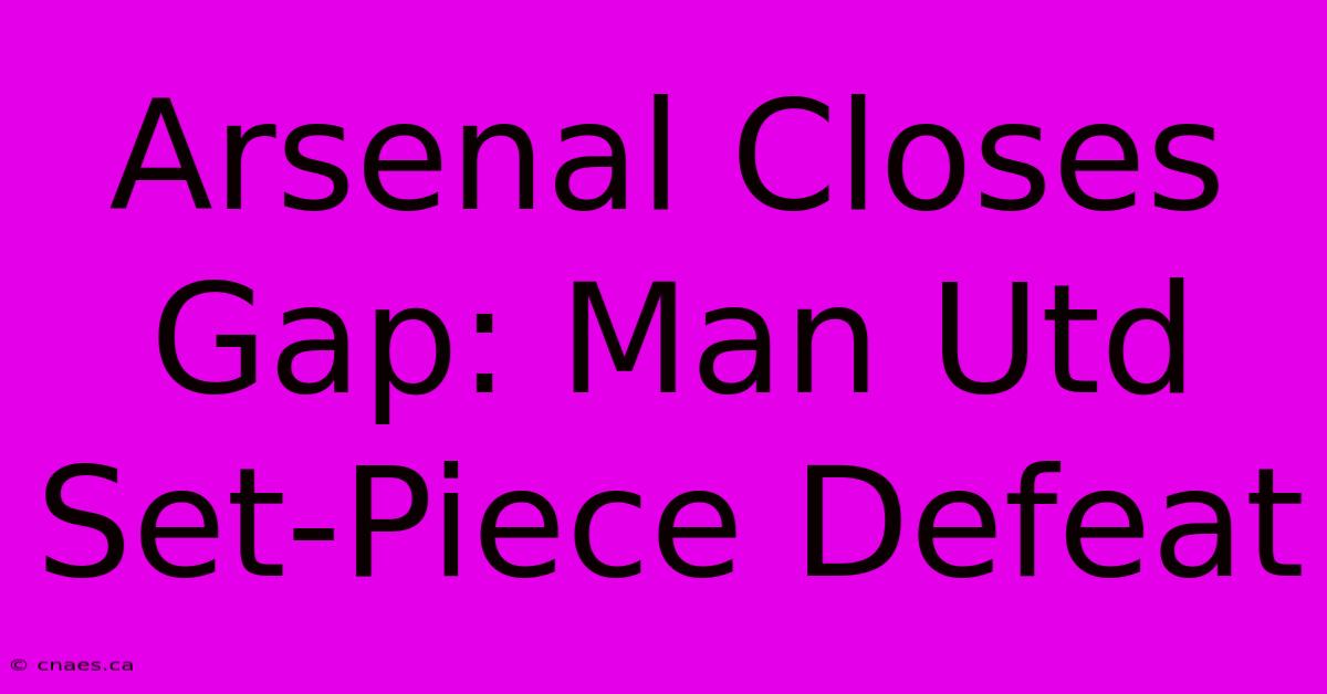 Arsenal Closes Gap: Man Utd Set-Piece Defeat