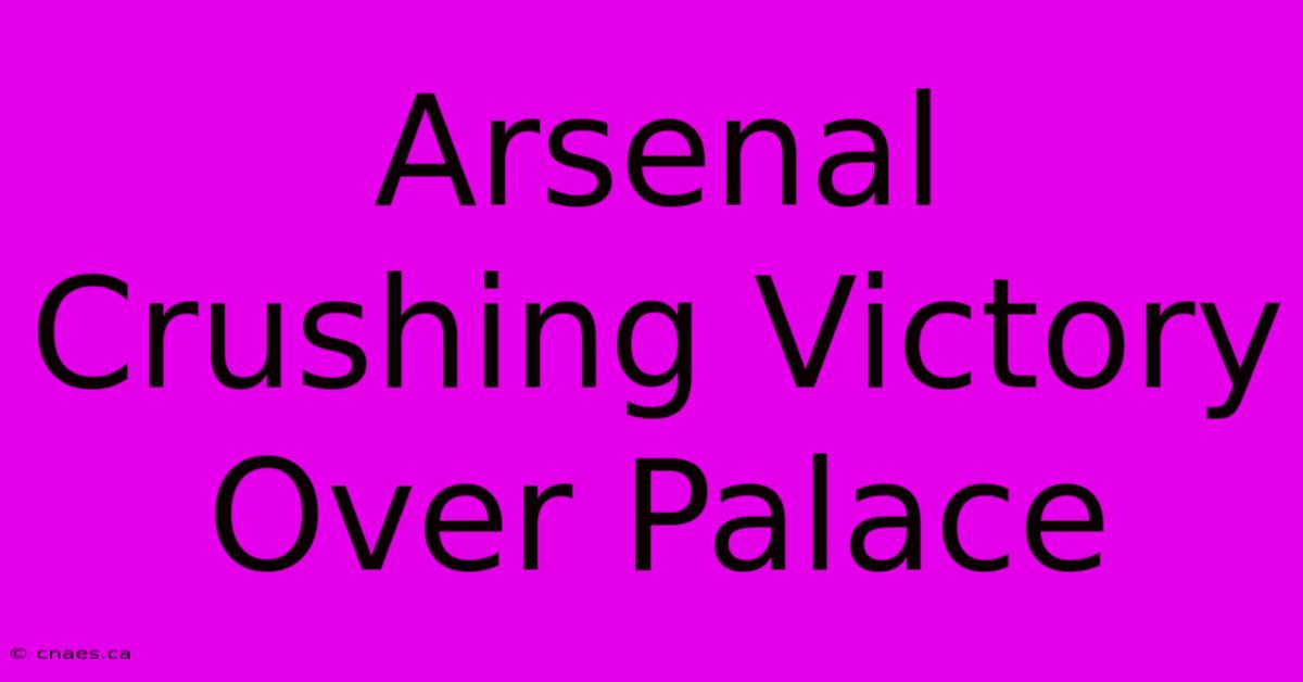 Arsenal Crushing Victory Over Palace