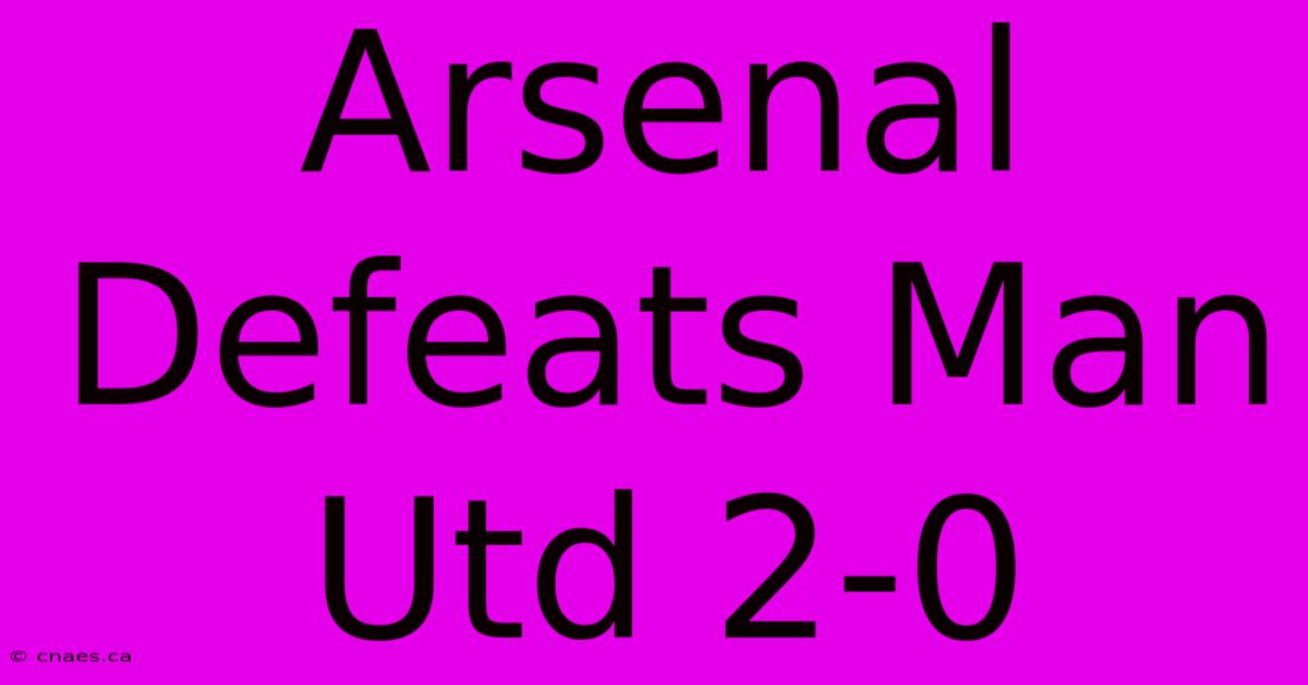 Arsenal Defeats Man Utd 2-0