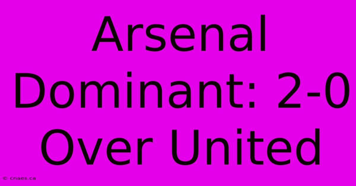 Arsenal Dominant: 2-0 Over United