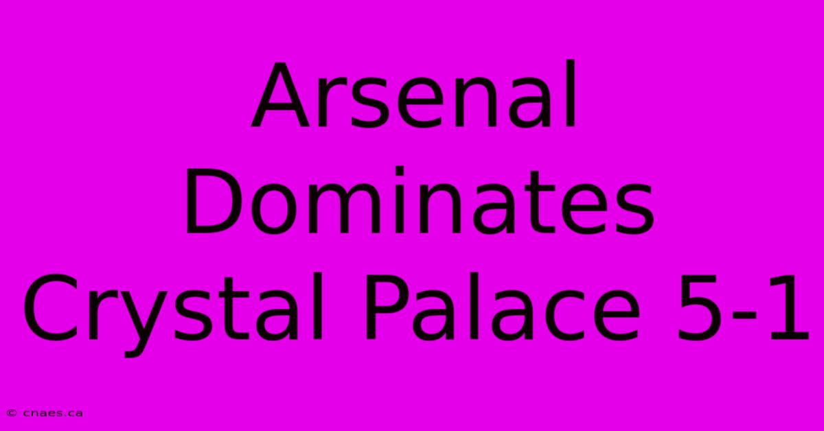 Arsenal Dominates Crystal Palace 5-1