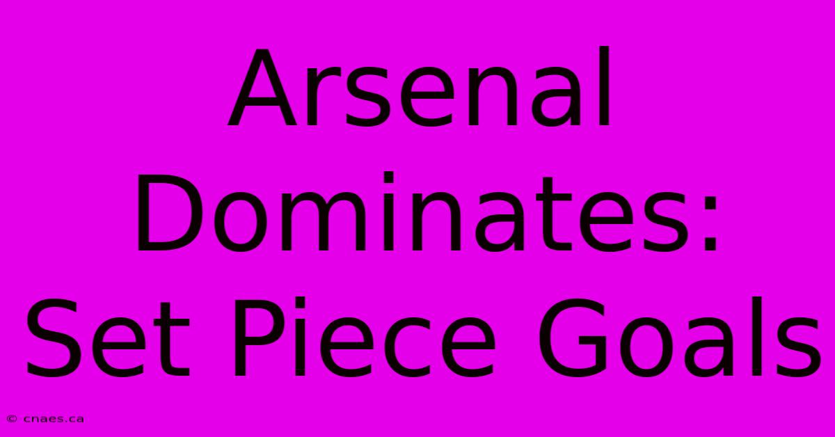 Arsenal Dominates: Set Piece Goals