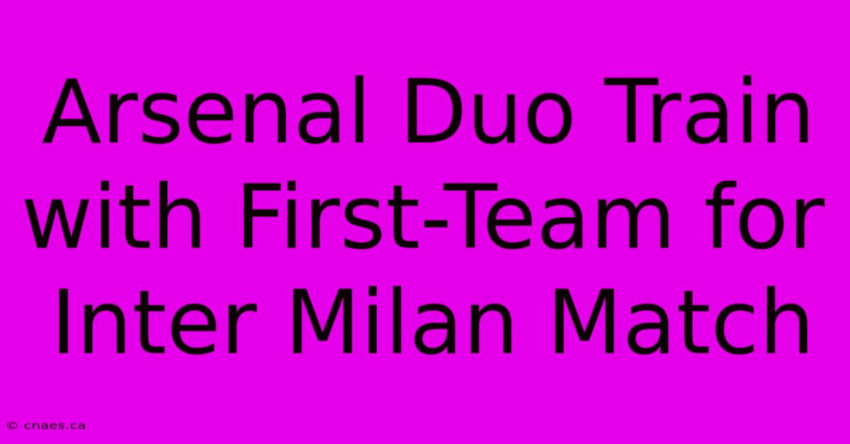 Arsenal Duo Train With First-Team For Inter Milan Match