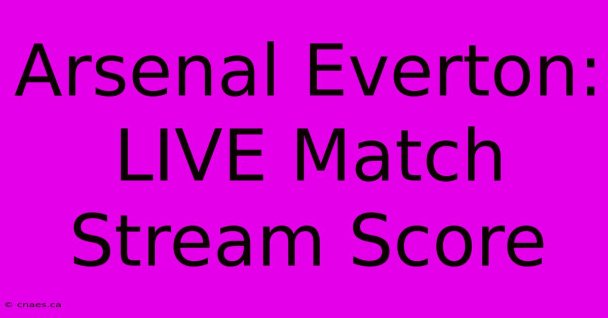 Arsenal Everton: LIVE Match Stream Score