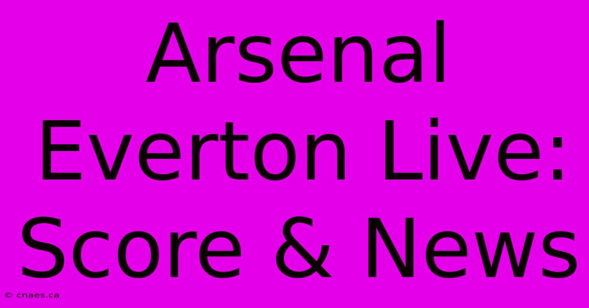 Arsenal Everton Live: Score & News