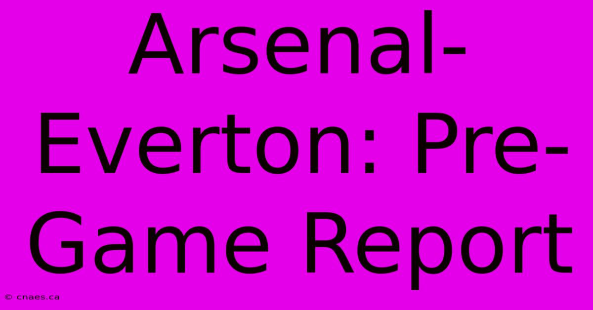 Arsenal-Everton: Pre-Game Report