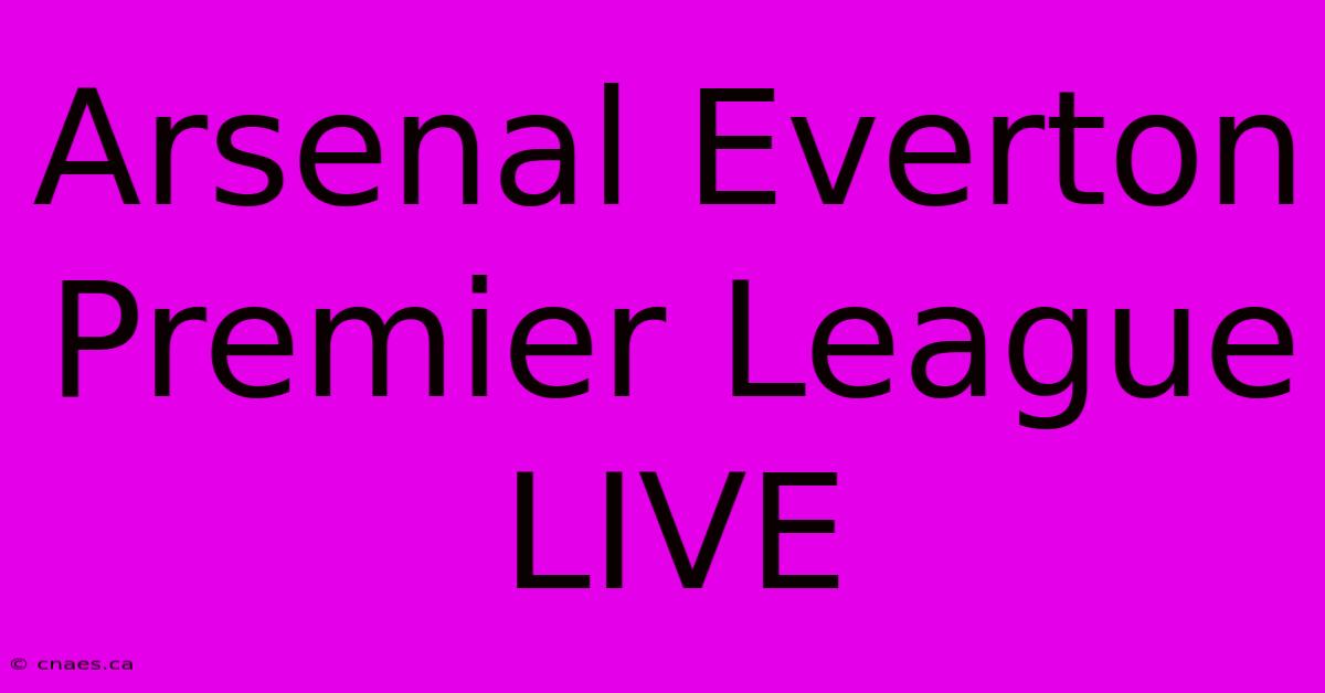 Arsenal Everton Premier League LIVE