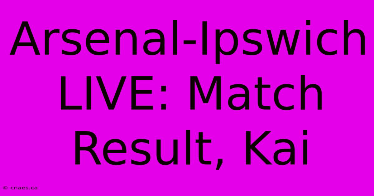 Arsenal-Ipswich LIVE: Match Result, Kai