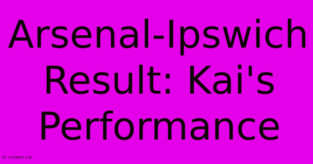 Arsenal-Ipswich Result: Kai's Performance