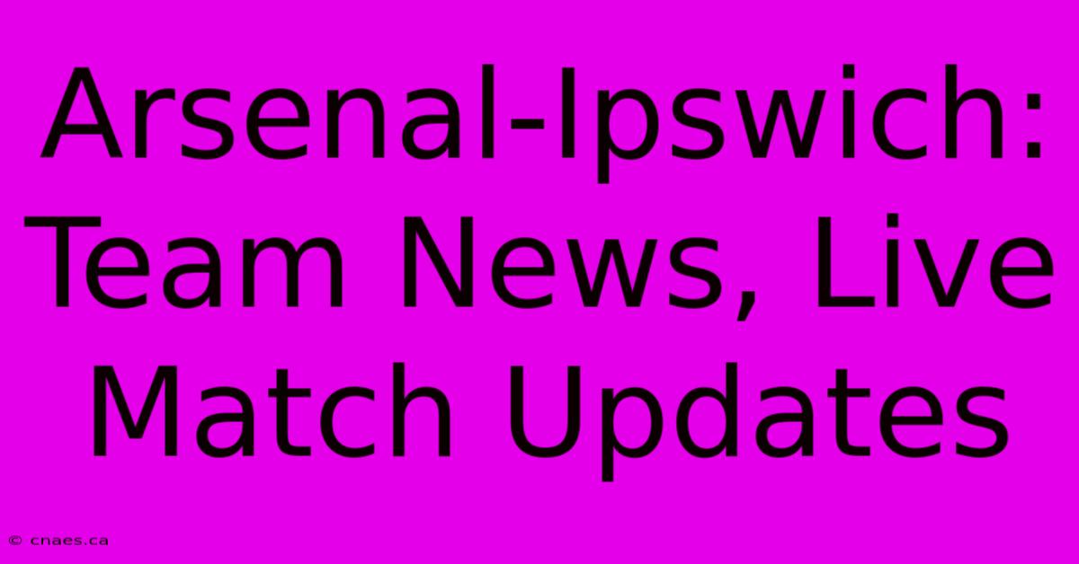 Arsenal-Ipswich: Team News, Live Match Updates