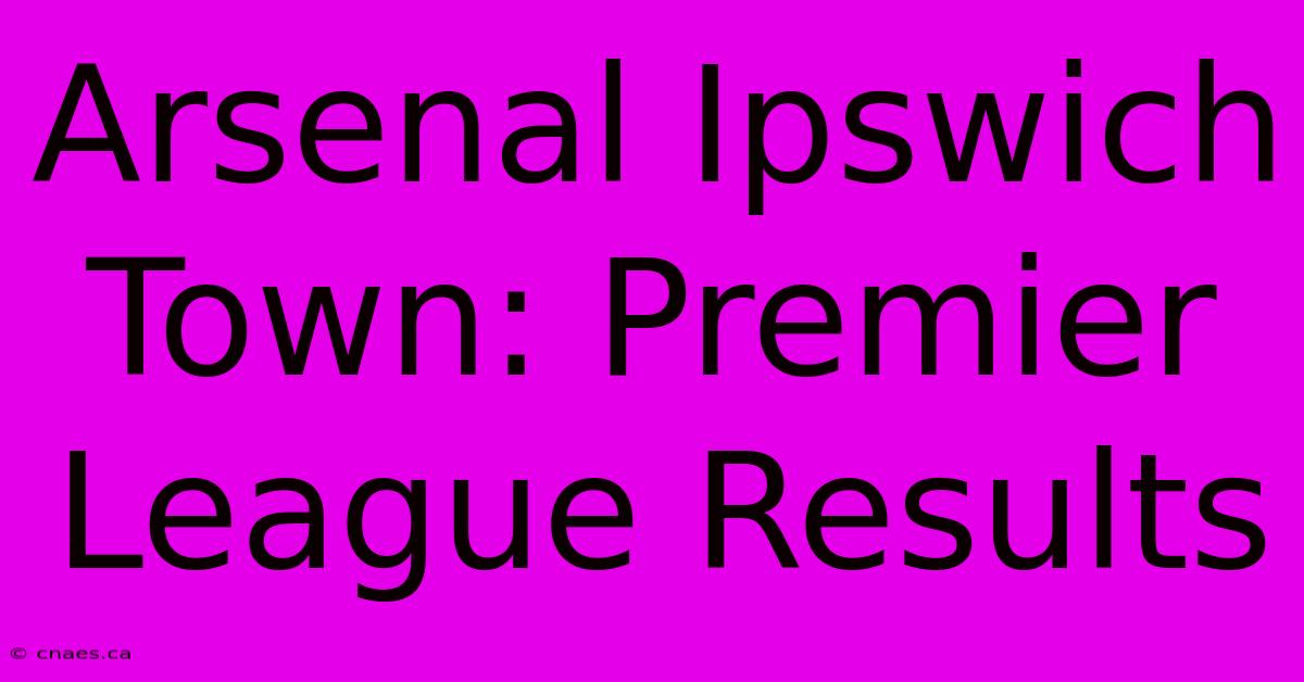 Arsenal Ipswich Town: Premier League Results