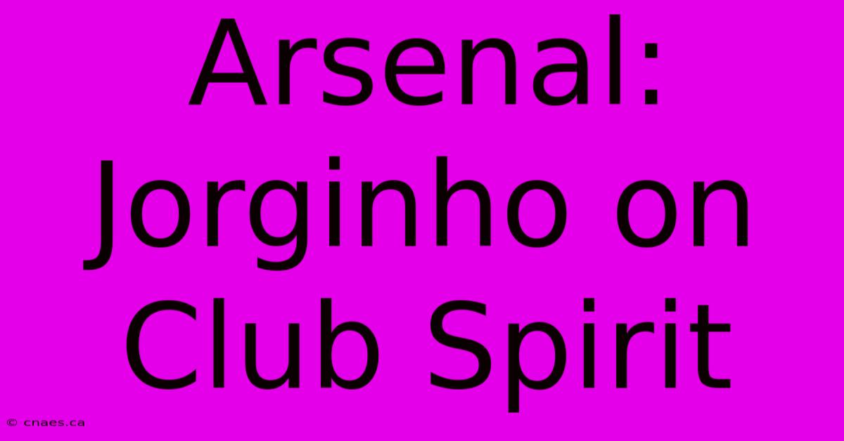 Arsenal: Jorginho On Club Spirit