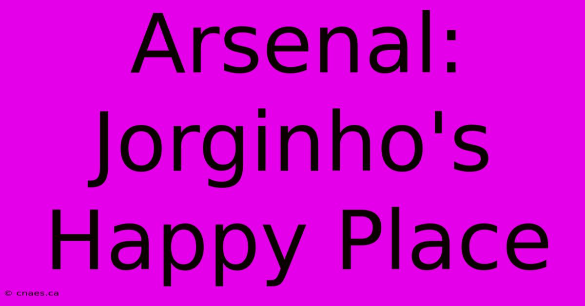 Arsenal: Jorginho's Happy Place