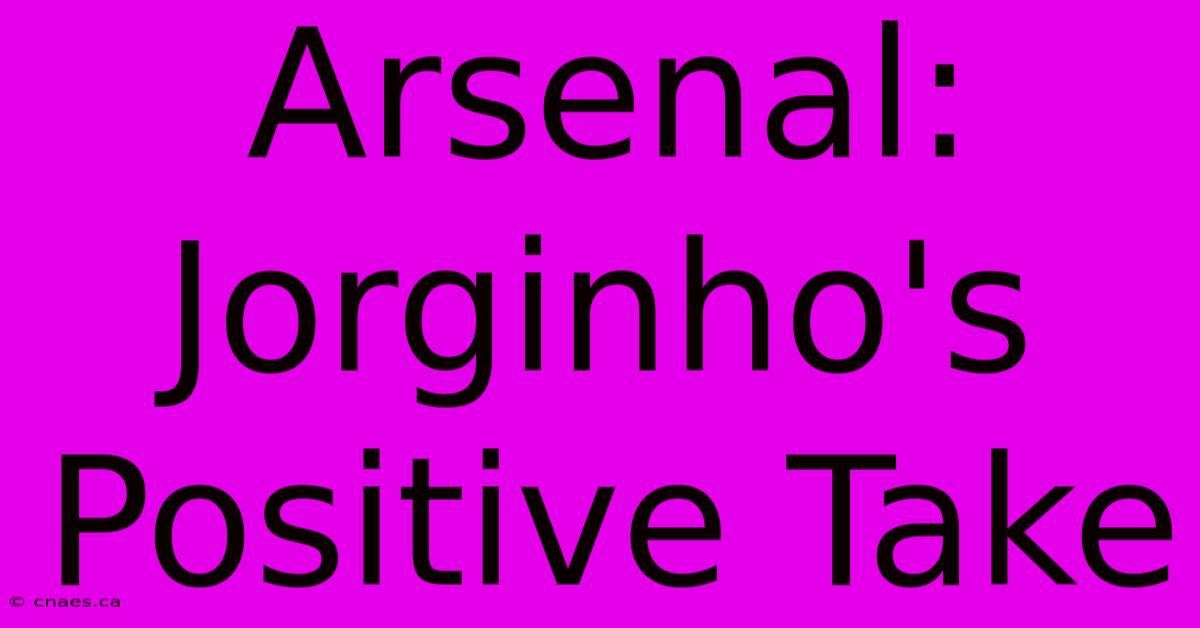 Arsenal: Jorginho's Positive Take