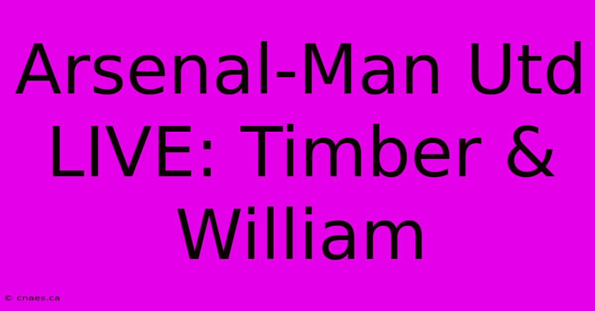 Arsenal-Man Utd LIVE: Timber & William