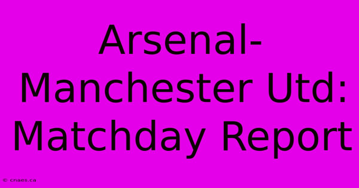 Arsenal-Manchester Utd: Matchday Report