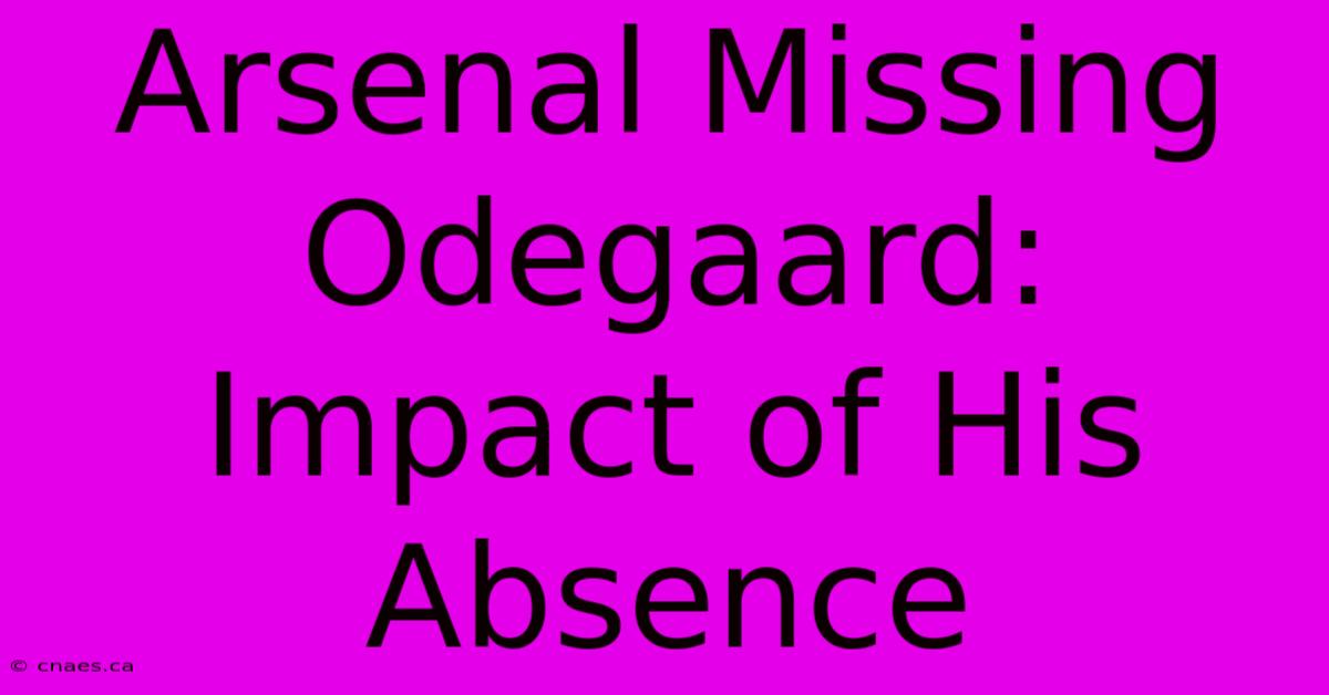 Arsenal Missing Odegaard: Impact Of His Absence