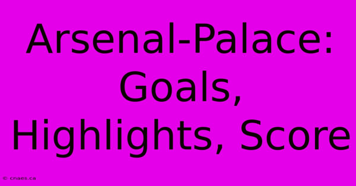 Arsenal-Palace: Goals, Highlights, Score