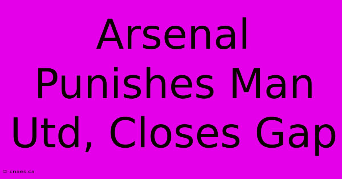 Arsenal Punishes Man Utd, Closes Gap