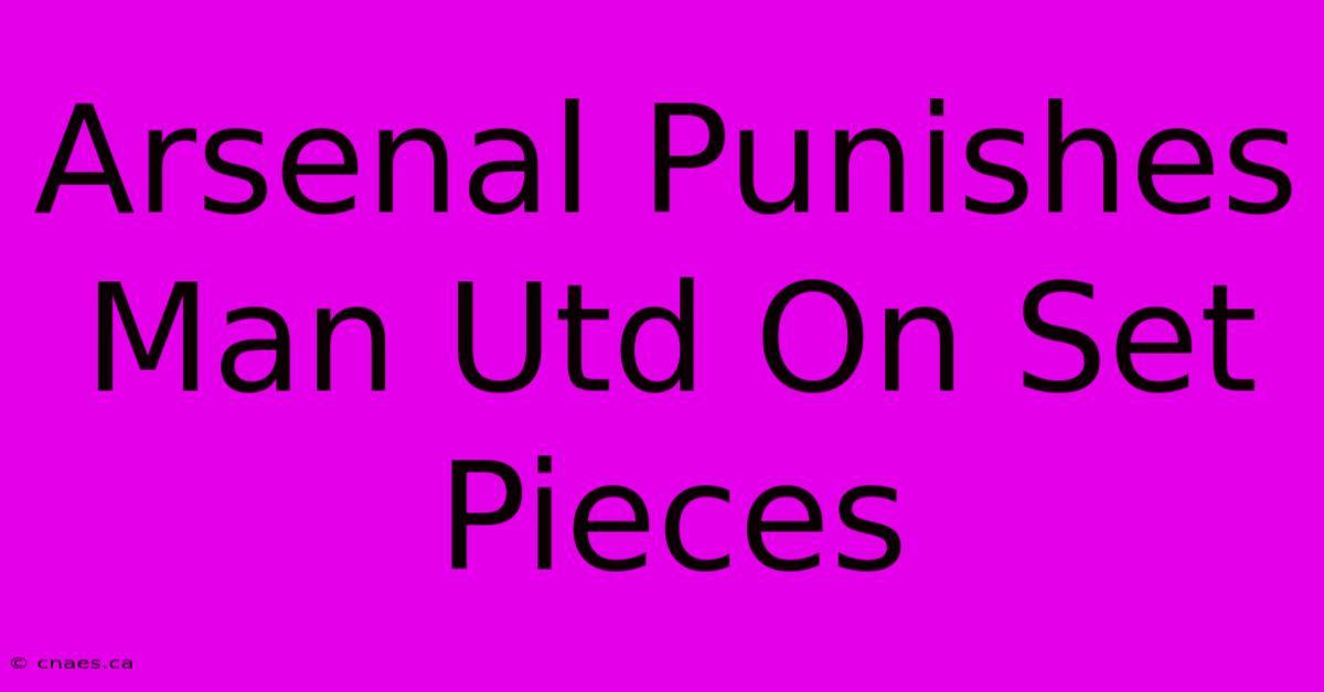 Arsenal Punishes Man Utd On Set Pieces