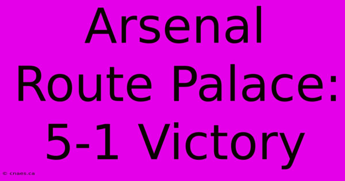 Arsenal Route Palace: 5-1 Victory