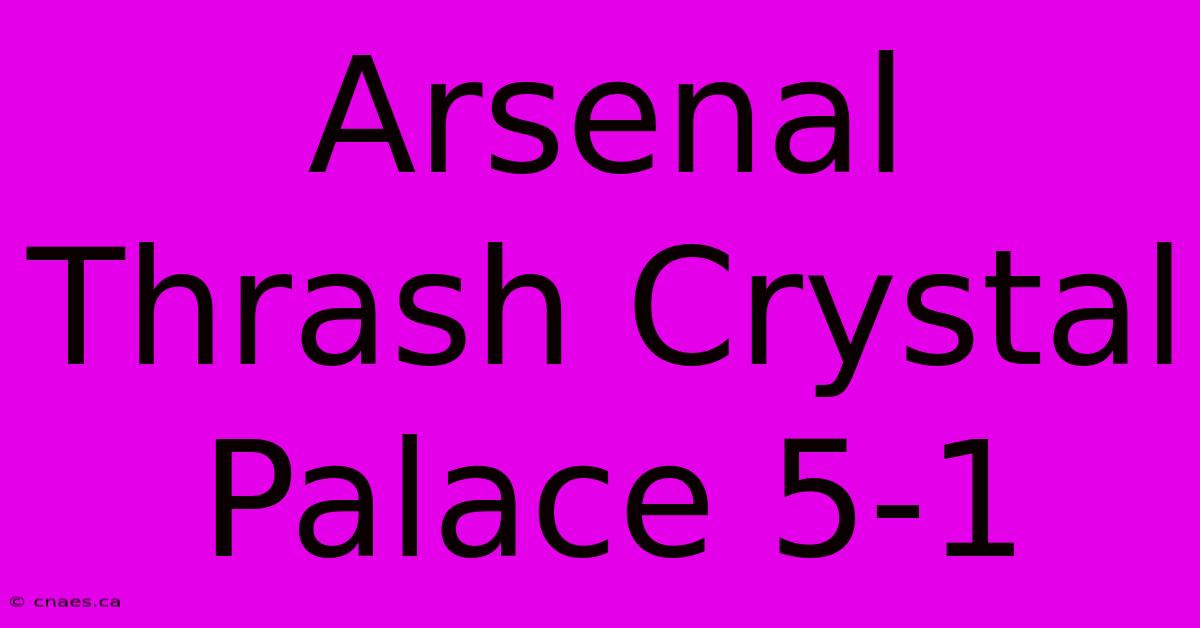 Arsenal Thrash Crystal Palace 5-1